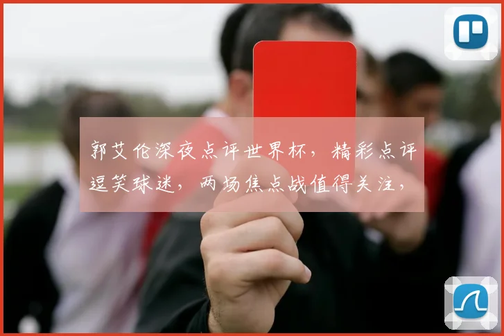 郭艾伦深夜点评世界杯，精彩点评逗笑球迷，两场焦点战值得关注，期待精彩对决