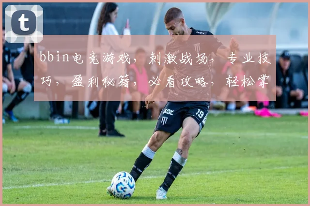 bbin电竞游戏，刺激战场，专业技巧，盈利秘籍，必看攻略，轻松掌握