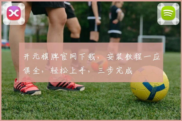 开元旗牌官网下载，安装教程一应俱全，轻松上手，三步完成