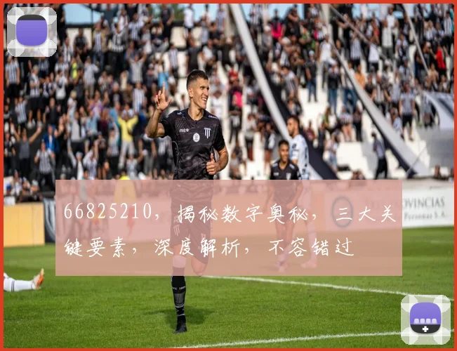 66825210，揭秘数字奥秘，三大关键要素，深度解析，不容错过