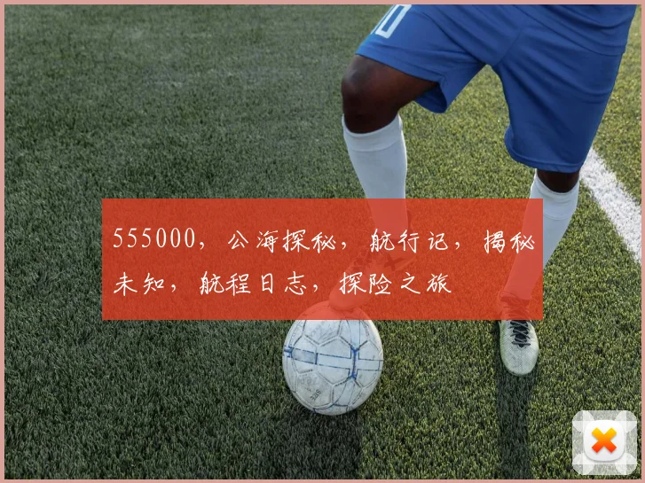 555000，公海探秘，航行记，揭秘未知，航程日志，探险之旅