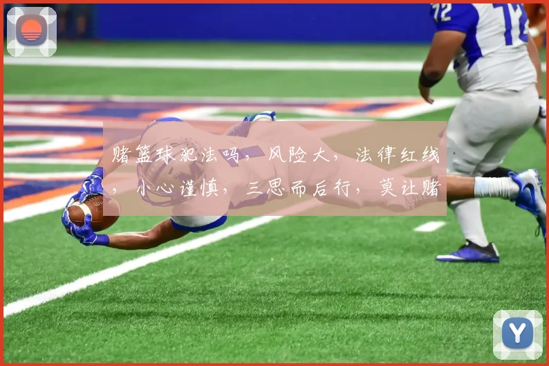 赌篮球犯法吗，风险大，法律红线，小心谨慎，三思而后行，莫让赌注成牢狱之灾。