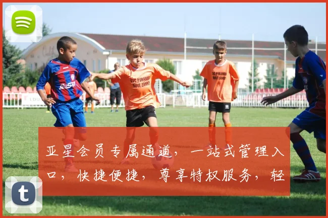 亚星会员专属通道，一站式管理入口，快捷便捷，尊享特权服务，轻松触达