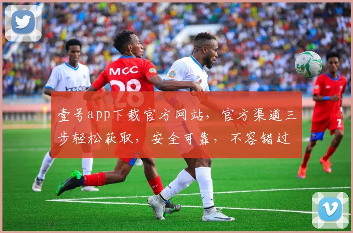 壹号app下载官方网站，官方渠道三步轻松获取，安全可靠，不容错过，体验非凡