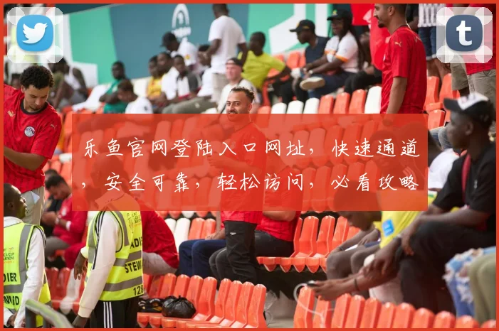 乐鱼官网登陆入口网址，快速通道，安全可靠，轻松访问，必看攻略