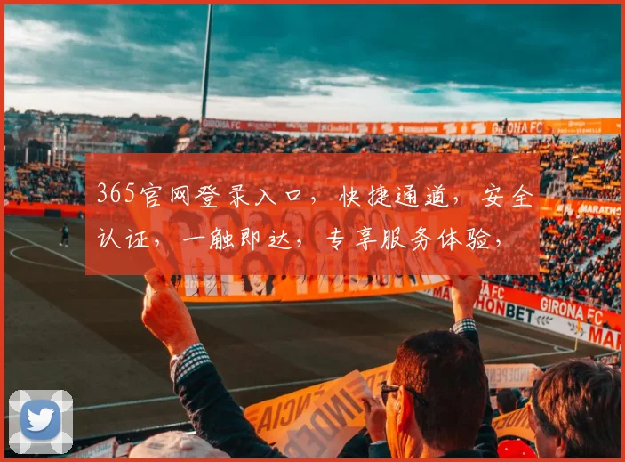 365官网登录入口，快捷通道，安全认证，一触即达，专享服务体验，轻松登录