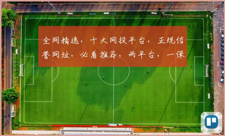 全网精选，十大网投平台，正规信誉网址，必看推荐，两平台，一保障