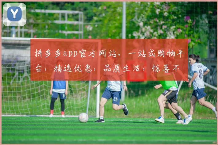 拼多多app官方网站，一站式购物平台，精选优惠，品质生活，惊喜不断，三重保障，让您购物无忧。